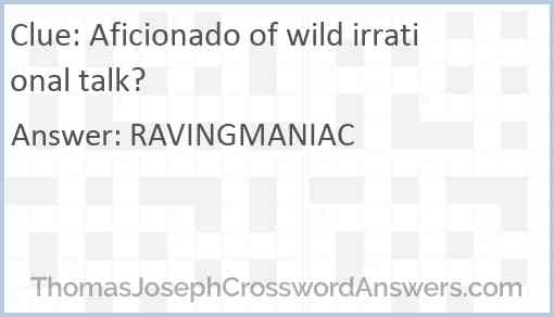 Aficionado of wild irrational talk? Answer