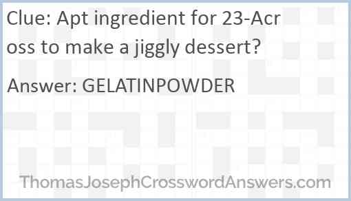 Apt ingredient for 23-Across to make a jiggly dessert? Answer