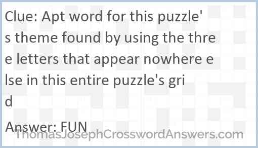 Apt word for this puzzle's theme found by using the three letters that appear nowhere else in this entire puzzle's grid Answer