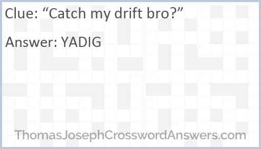 “Catch my drift bro?” Answer
