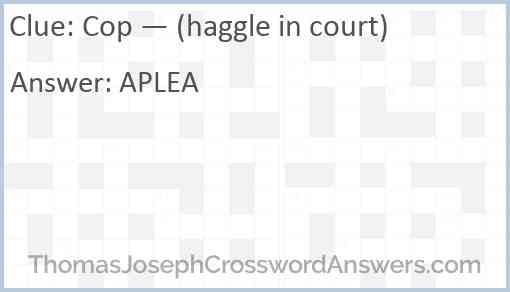 Cop — (haggle in court) Answer
