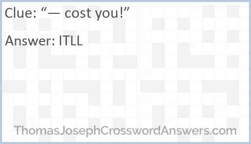 “— cost you!” Answer