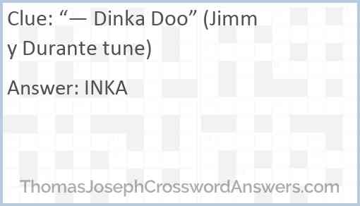 “— Dinka Doo” (Jimmy Durante tune) Answer