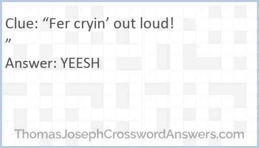 “Fer cryin’ out loud!” Answer