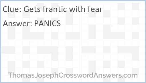 Gets frantic with fear Answer