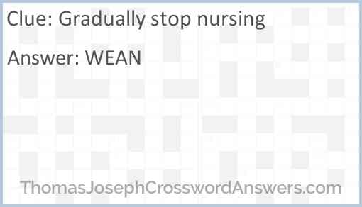 Gradually stop nursing Answer