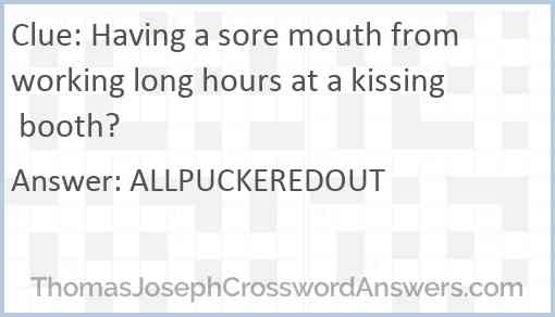Having a sore mouth from working long hours at a kissing booth? Answer