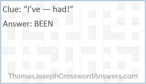 “I’ve — had!” Answer