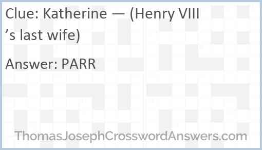 Katherine — (Henry VIII’s last wife) Answer