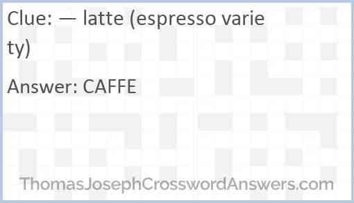 — latte (espresso variety) Answer