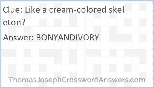 Like a cream-colored skeleton? Answer