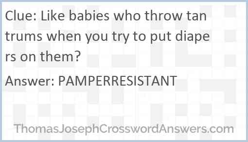 Like babies who throw tantrums when you try to put diapers on them? Answer