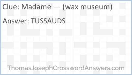 Madame — (wax museum) Answer