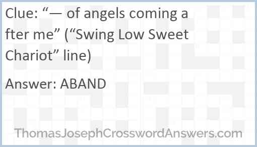 “— of angels coming after me” (“Swing Low Sweet Chariot” line) Answer
