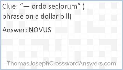 “— ordo seclorum” (phrase on a dollar bill) Answer