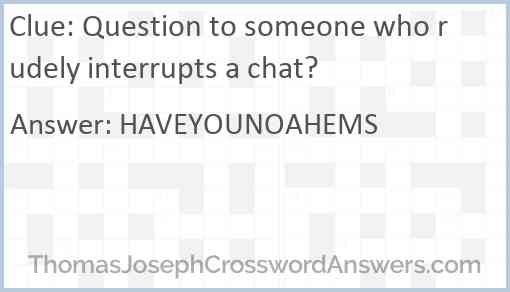 Question to someone who rudely interrupts a chat? crossword clue