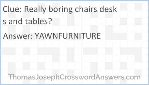 Really boring chairs desks and tables? Answer