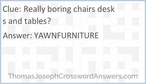 Really boring chairs desks and tables? Answer