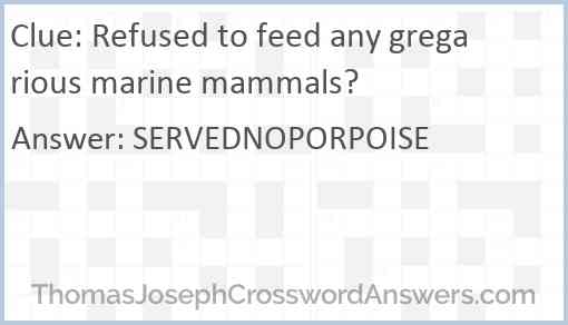 Refused to feed any gregarious marine mammals? Answer