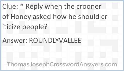 * Reply when the crooner of Honey asked how he should criticize people? Answer