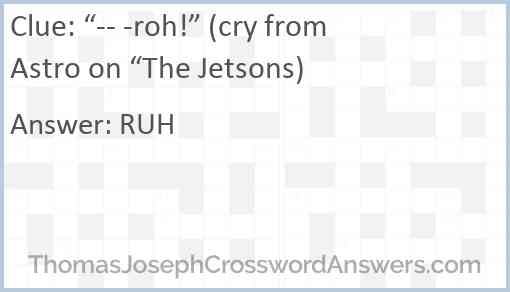 “-- -roh!” (cry from Astro on “The Jetsons) Answer