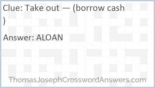 Take out — (borrow cash) Answer