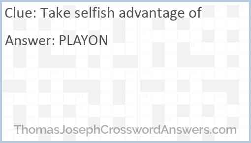 Take selfish advantage of Answer