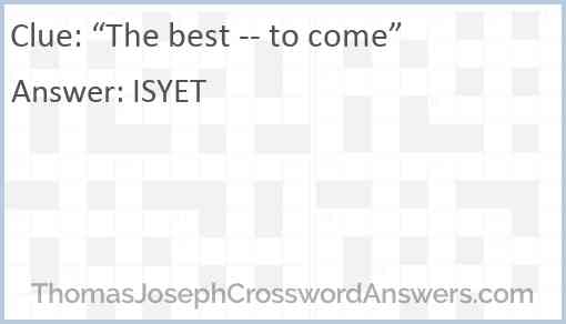 “The best -- to come” Answer