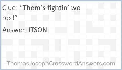 “Them’s fightin’ words!” Answer