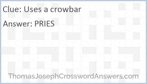 Uses a crowbar Answer