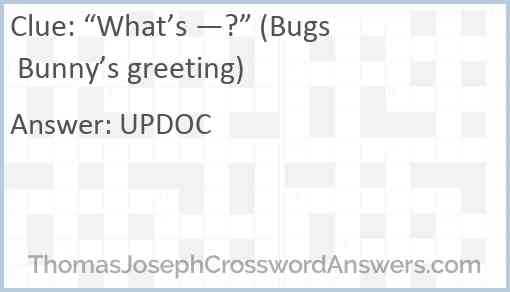 “What’s —?” (Bugs Bunny’s greeting) Answer