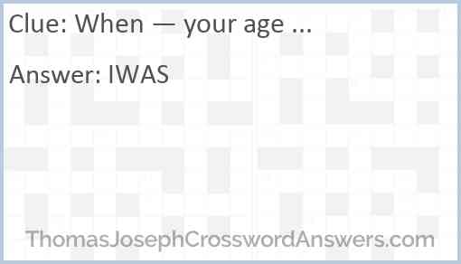 When — your age ... Answer