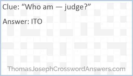 “Who am — judge?” Answer