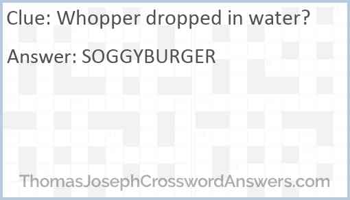 Whopper dropped in water? Answer