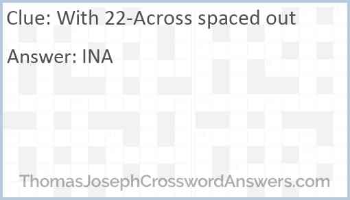 With 22-Across spaced out Answer