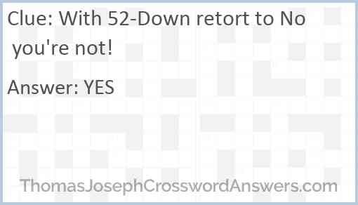 With 52-Down retort to No you're not! Answer