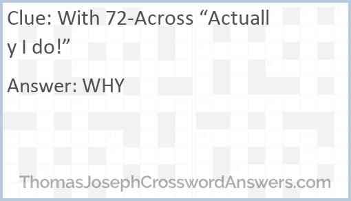 With 72-Across “Actually I do!” Answer