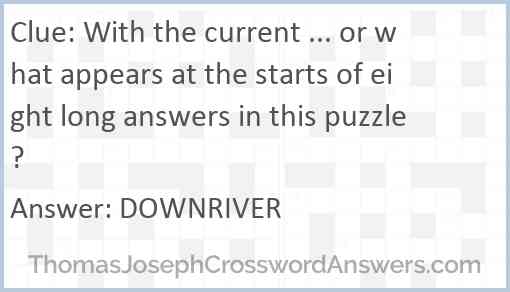 With the current ... or what appears at the starts of eight long answers in this puzzle? Answer