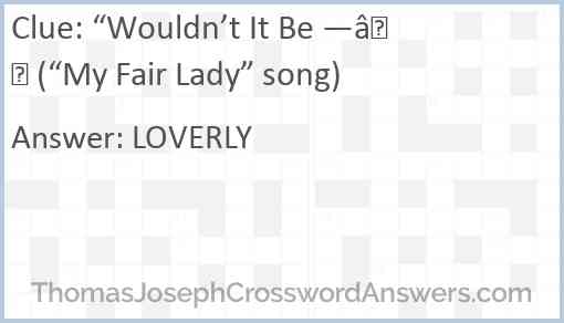 “Wouldn’t It Be —” (“My Fair Lady” song) Answer