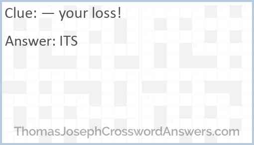 “— your loss!” Answer